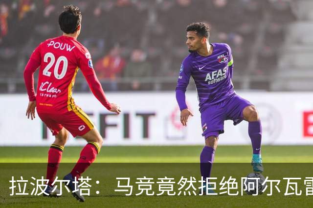 拉波尔塔：马竞竟然拒绝阿尔瓦雷斯加盟巴萨，实在说不过去
